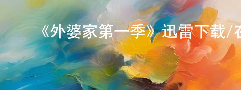 陈进有的动漫综艺大全,《外婆家第一季》迅雷下载/在线观看-都市情感-美剧天堂